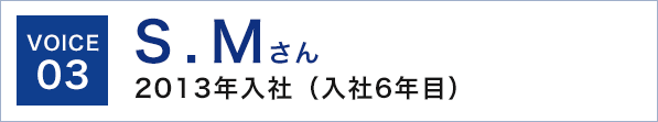 voice3 S.Mさん 2013年入社（入社6年目）